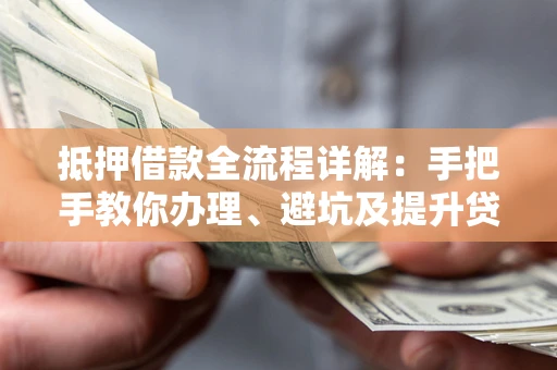 济南抵押借款全流程详解：手把手教你办理、避坑及提升贷款额度