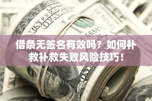 济南借条无签名有效吗？如何补救补救失败风险技巧！